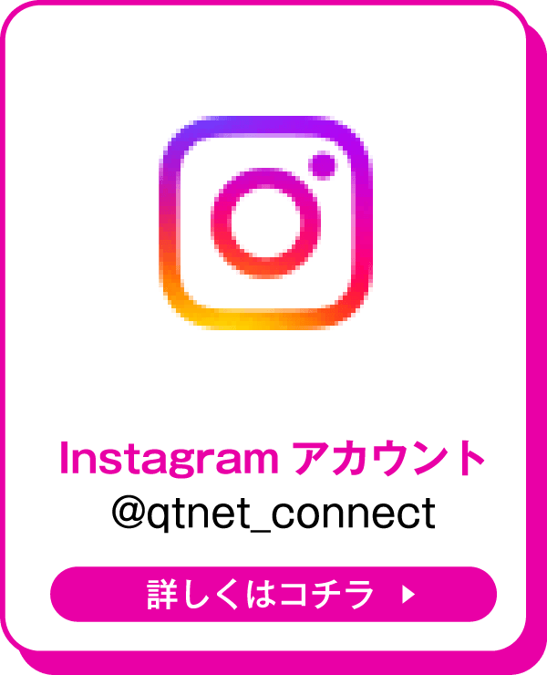 Instagramアカウント@qtnet_connect　詳しくはコチラ