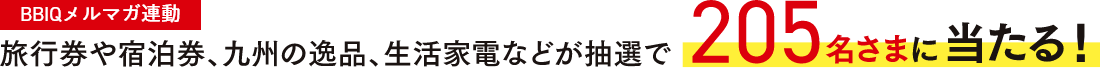 BBIQメルマガ連動 旅行券や宿泊券、九州の逸品、生活家電などが抽選で205名様に当たる