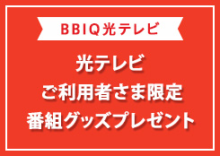 BBIQ光テレビご利用者さま限定（ベーシックプラン/プレミアプランをご視聴の方）