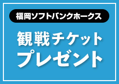 福岡ソフトバンクホークス 観戦チケットプレゼント！