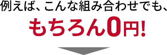 例えばこんな組み合わせでも、もちろん0円