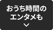 おうち時間のエンタメも